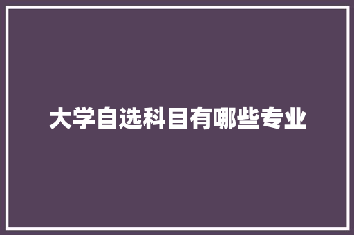 大学自选科目有哪些专业