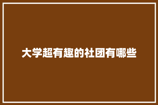 大学超有趣的社团有哪些