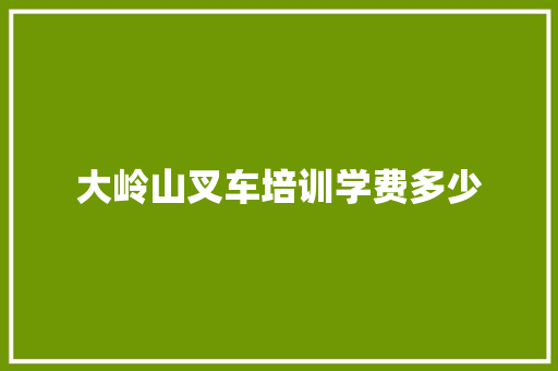 大岭山叉车培训学费多少 特写稿