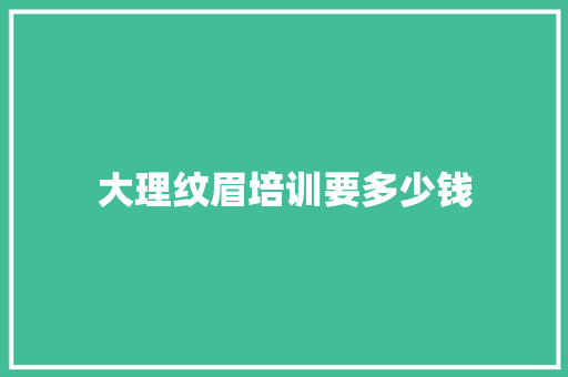 大理纹眉培训要多少钱 特写稿