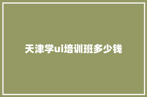 天津学ui培训班多少钱