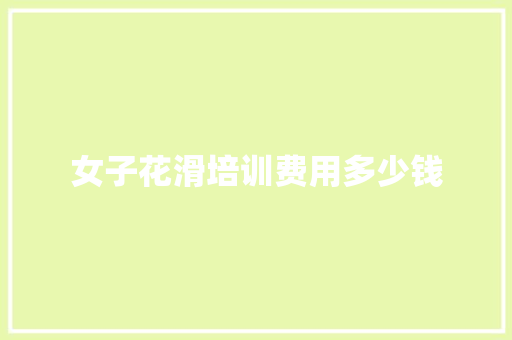 女子花滑培训费用多少钱