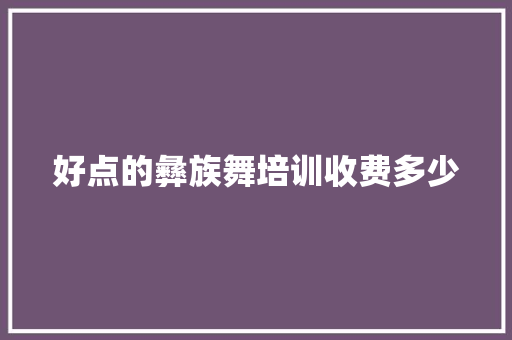 好点的彝族舞培训收费多少