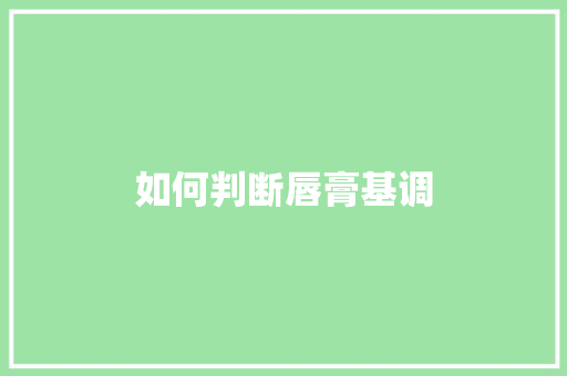 如何判断唇膏基调 工作报告