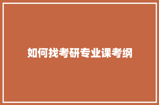 如何找考研专业课考纲 商业文稿