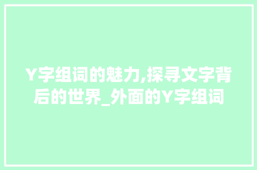 Y字组词的魅力,探寻文字背后的世界_外面的Y字组词