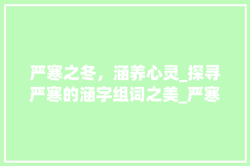 严寒之冬，涵养心灵_探寻严寒的涵字组词之美_严寒的涵字组词