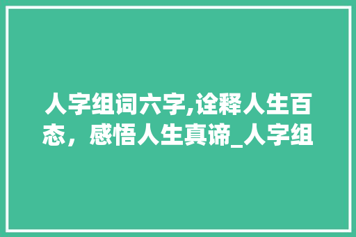 人字组词六字,诠释人生百态，感悟人生真谛_人字组词六字