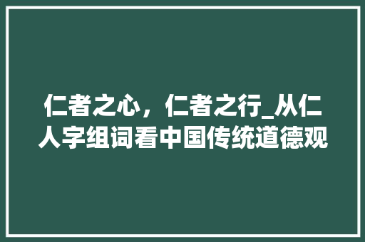 仁者之心，仁者之行_从仁人字组词看中国传统道德观念