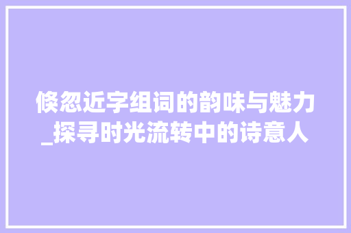 倏忽近字组词的韵味与魅力_探寻时光流转中的诗意人生