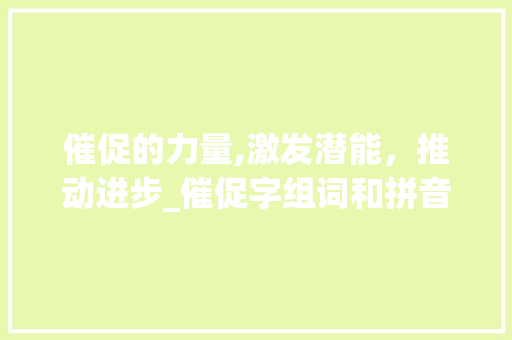 催促的力量,激发潜能，推动进步_催促字组词和拼音