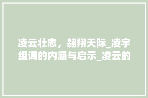 凌云壮志，翱翔天际_凌字组词的内涵与启示_凌云的凌字组词