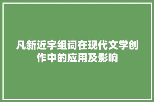 凡新近字组词在现代文学创作中的应用及影响