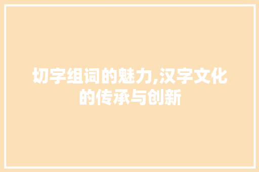 切字组词的魅力,汉字文化的传承与创新