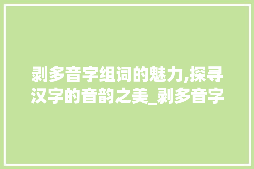 剥多音字组词的魅力,探寻汉字的音韵之美_剥多音字组词...