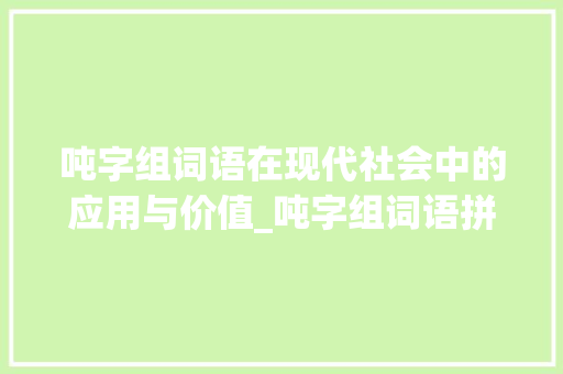 吨字组词语在现代社会中的应用与价值_吨字组词语拼音