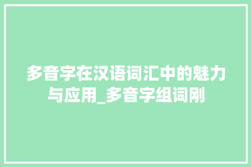 多音字在汉语词汇中的魅力与应用_多音字组词刚
