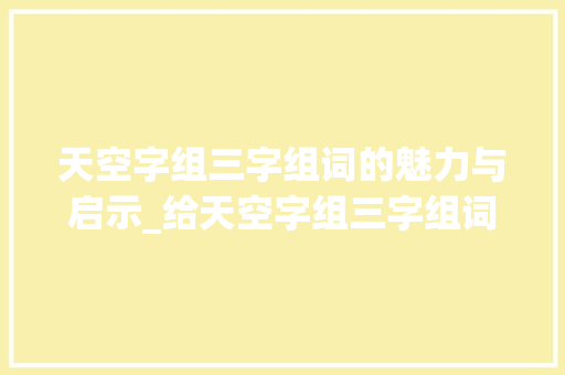 天空字组三字组词的魅力与启示_给天空字组三字组词