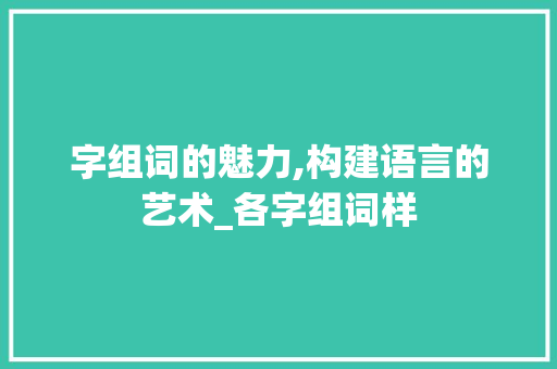 字组词的魅力,构建语言的艺术_各字组词样