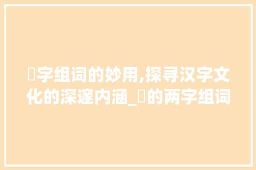 宱字组词的妙用,探寻汉字文化的深邃内涵_宱的两字组词 工作报告