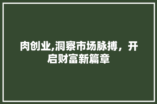 肉创业,洞察市场脉搏，开启财富新篇章