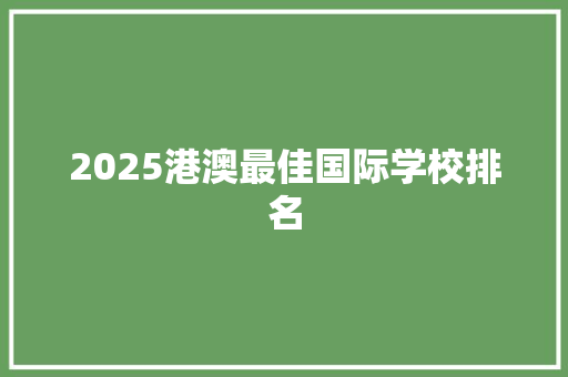2025港澳最佳国际学校排名 特写稿