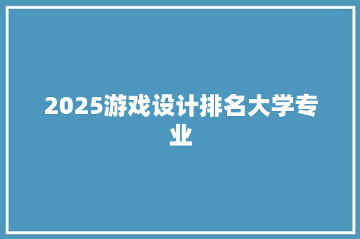 2025游戏设计排名大学专业