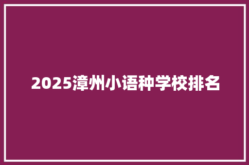 2025漳州小语种学校排名 采访稿