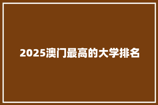 2025澳门最高的大学排名