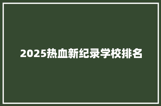 2025热血新纪录学校排名 工作报告