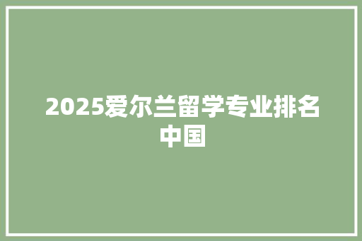 2025爱尔兰留学专业排名中国