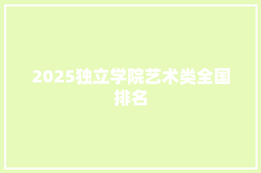 2025独立学院艺术类全国排名 生活随笔