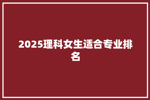 2025理科女生适合专业排名