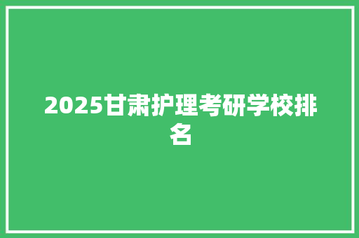 2025甘肃护理考研学校排名