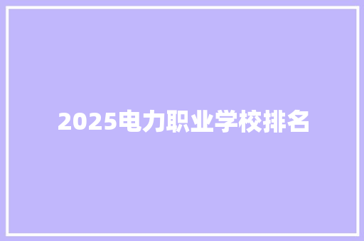2025电力职业学校排名 商业文稿