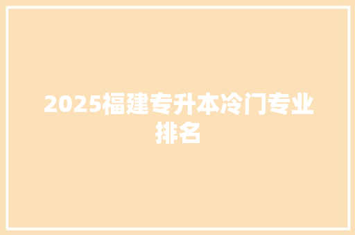 2025福建专升本冷门专业排名