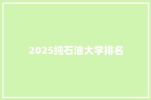 2025纯石油大学排名