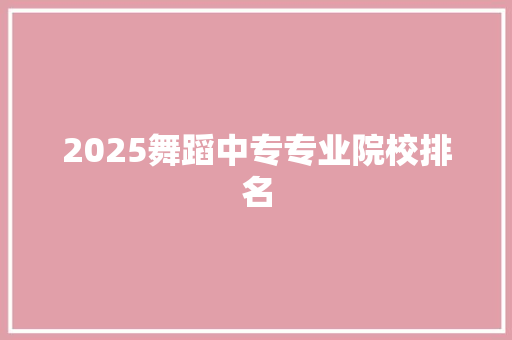 2025舞蹈中专专业院校排名