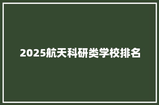 2025航天科研类学校排名