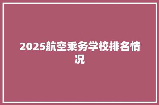 2025航空乘务学校排名情况 生活随笔