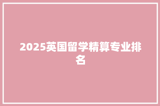 2025英国留学精算专业排名 采访稿