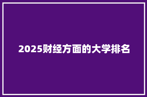 2025财经方面的大学排名 生活感悟