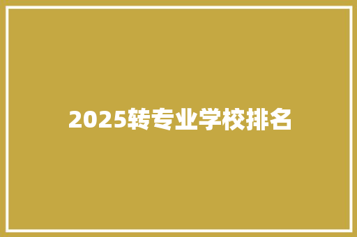 2025转专业学校排名 商业文稿