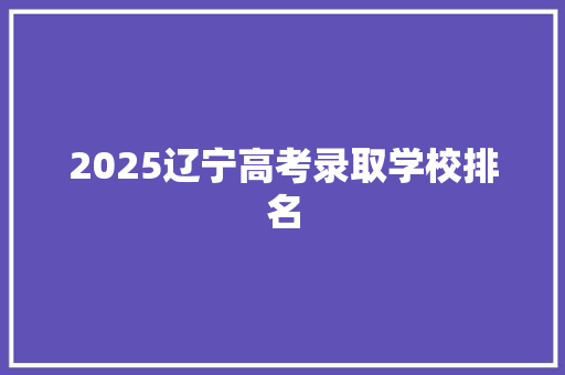 2025辽宁高考录取学校排名
