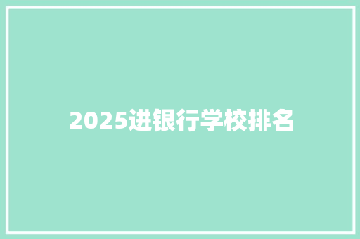 2025进银行学校排名