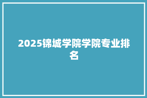 2025锦城学院学院专业排名