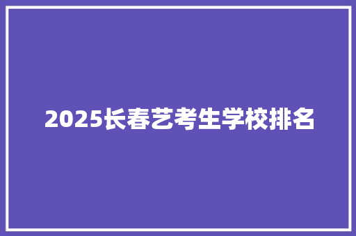 2025长春艺考生学校排名