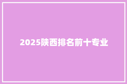 2025陕西排名前十专业