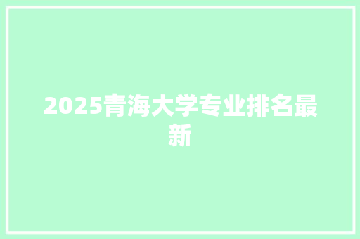 2025青海大学专业排名最新