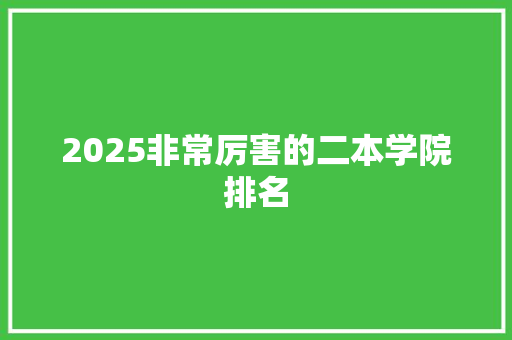 2025非常厉害的二本学院排名